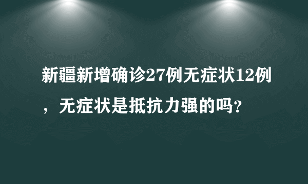 新疆新增确诊27例无症状12例，无症状是抵抗力强的吗？