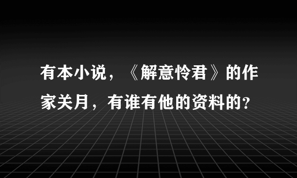 有本小说，《解意怜君》的作家关月，有谁有他的资料的？