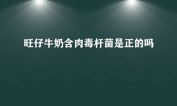 旺仔牛奶含肉毒杆菌是正的吗