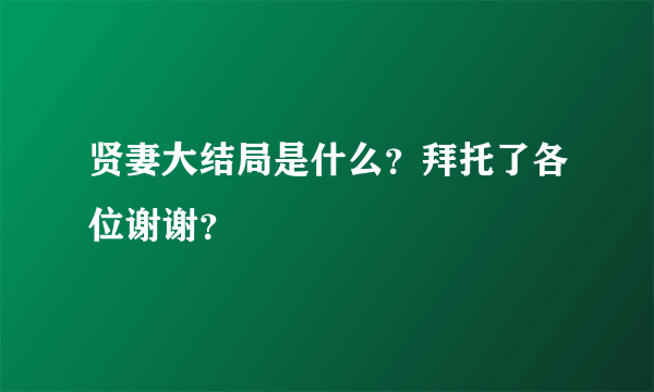 贤妻大结局是什么？拜托了各位谢谢？