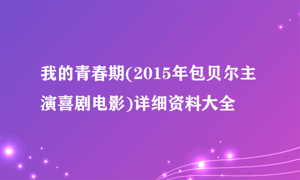 我的青春期(2015年包贝尔主演喜剧电影)详细资料大全