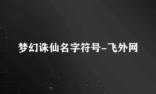 梦幻诛仙名字符号-飞外网