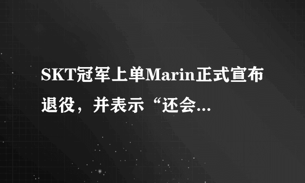 SKT冠军上单Marin正式宣布退役，并表示“还会再回来”，对此你怎么看？可能转型当教练吗？