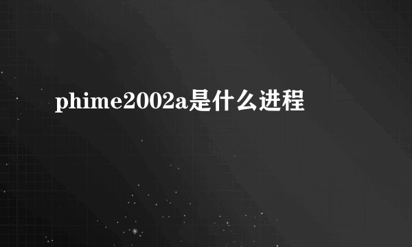 phime2002a是什么进程