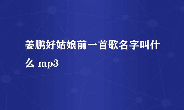 姜鹏好姑娘前一首歌名字叫什么 mp3