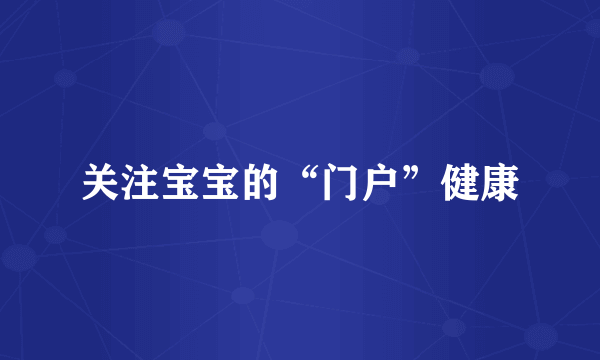 关注宝宝的“门户”健康