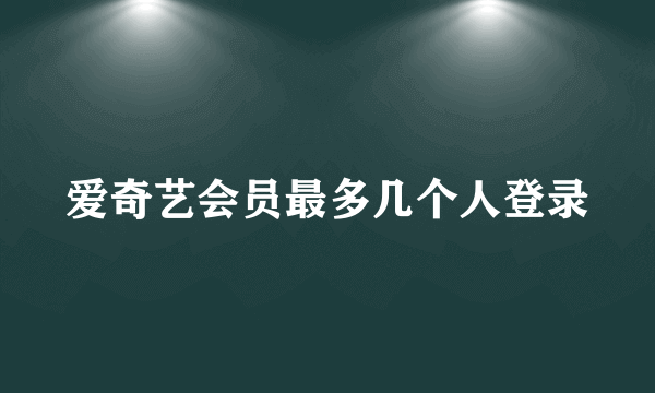 爱奇艺会员最多几个人登录