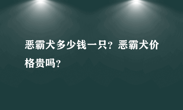 恶霸犬多少钱一只？恶霸犬价格贵吗？