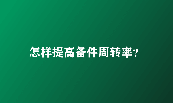 怎样提高备件周转率？