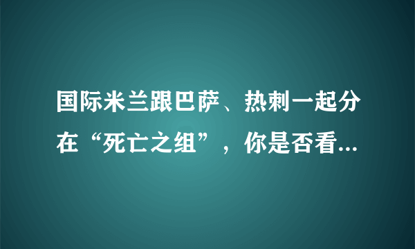 国际米兰跟巴萨、热刺一起分在“死亡之组”，你是否看好国米的出线前景？为什么？