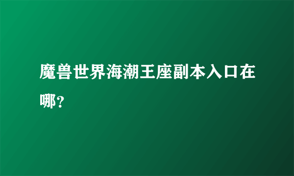 魔兽世界海潮王座副本入口在哪？