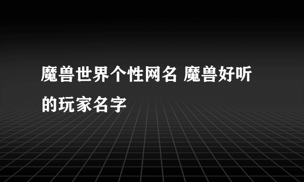 魔兽世界个性网名 魔兽好听的玩家名字