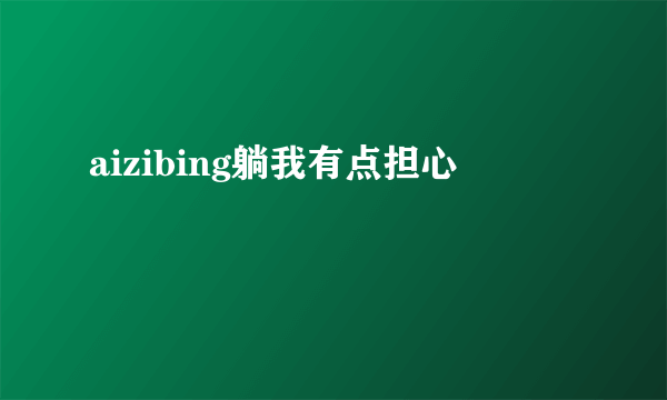 aizibing躺我有点担心