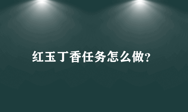 红玉丁香任务怎么做？