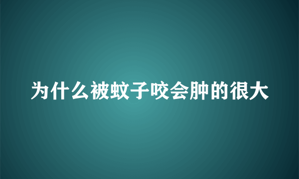 为什么被蚊子咬会肿的很大