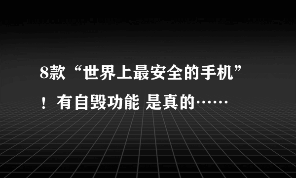 8款“世界上最安全的手机”！有自毁功能 是真的……