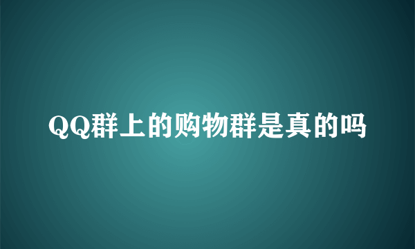 QQ群上的购物群是真的吗