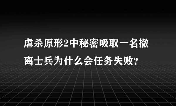 虐杀原形2中秘密吸取一名撤离士兵为什么会任务失败？