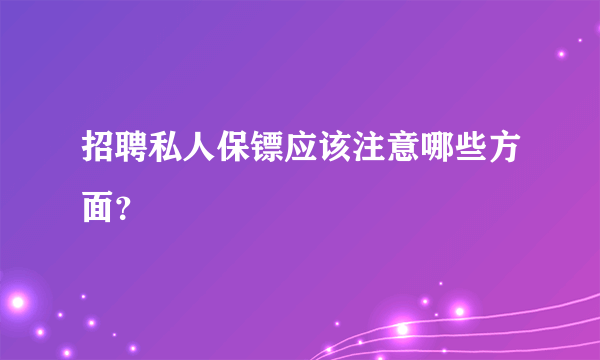 招聘私人保镖应该注意哪些方面？