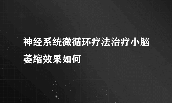 神经系统微循环疗法治疗小脑萎缩效果如何