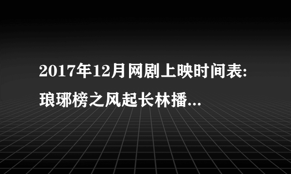 2017年12月网剧上映时间表:琅琊榜之风起长林播出时间确定