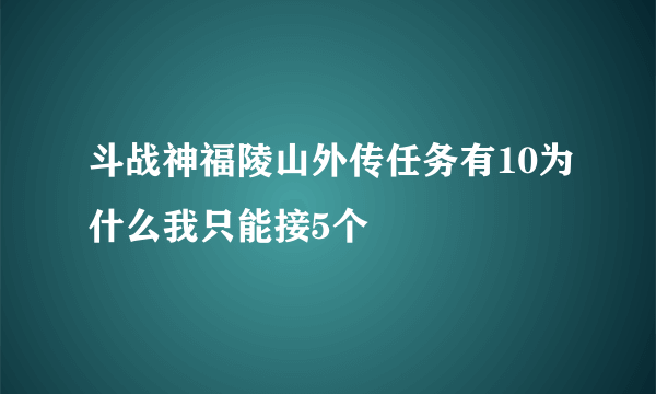 斗战神福陵山外传任务有10为什么我只能接5个