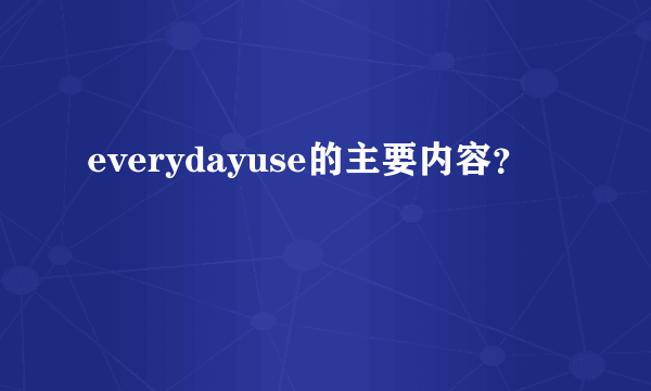 everydayuse的主要内容？