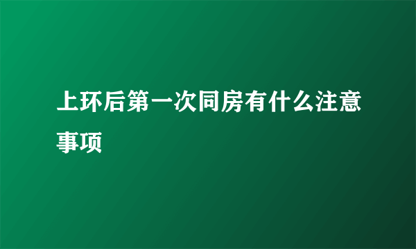 上环后第一次同房有什么注意事项