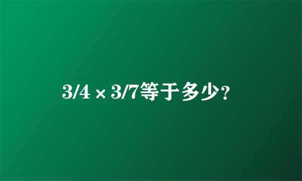 3/4×3/7等于多少？