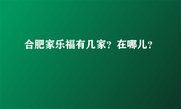 合肥家乐福有几家？在哪儿？