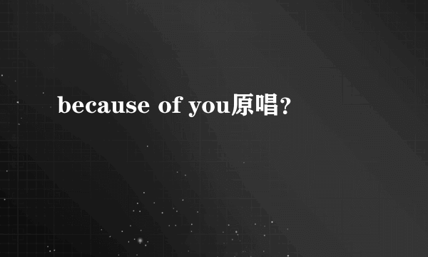 because of you原唱？