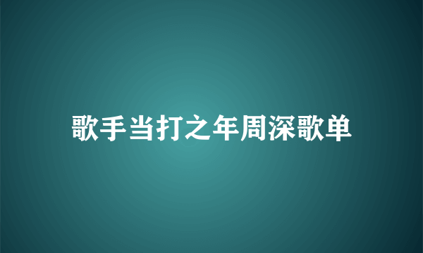 歌手当打之年周深歌单