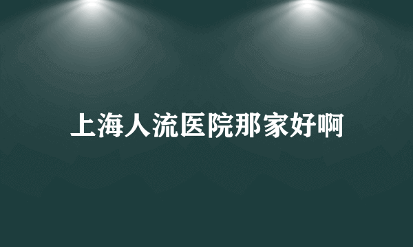 上海人流医院那家好啊