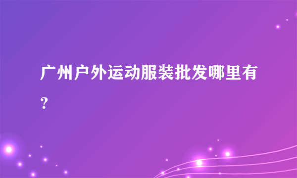 广州户外运动服装批发哪里有？