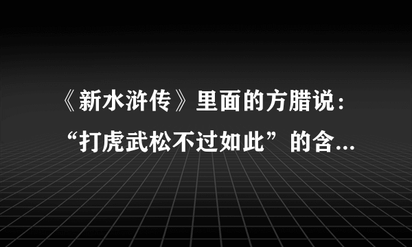 《新水浒传》里面的方腊说：“打虎武松不过如此”的含义是什么？