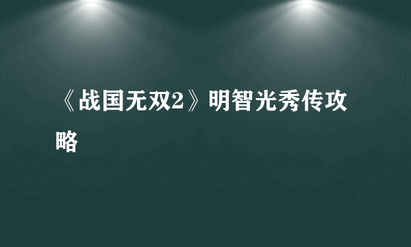 《战国无双2》明智光秀传攻略