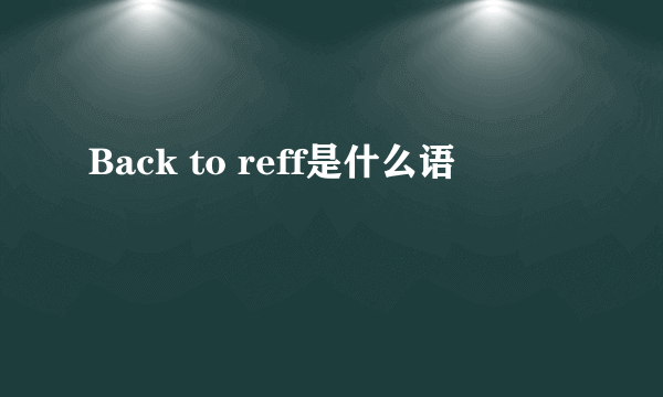 Back to reff是什么语