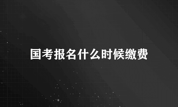 国考报名什么时候缴费