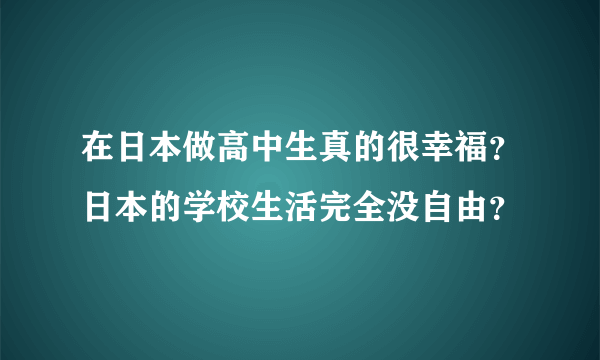 在日本做高中生真的很幸福？日本的学校生活完全没自由？