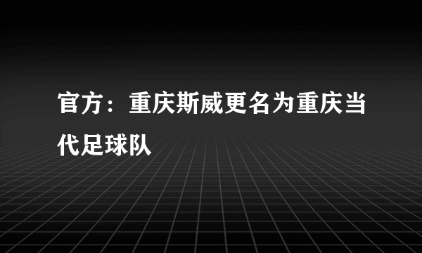 官方：重庆斯威更名为重庆当代足球队