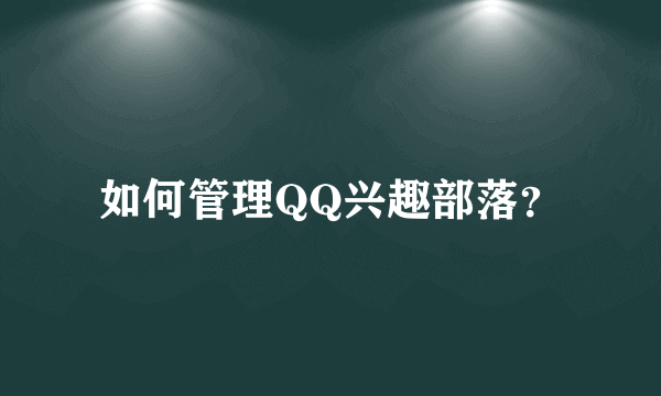 如何管理QQ兴趣部落？