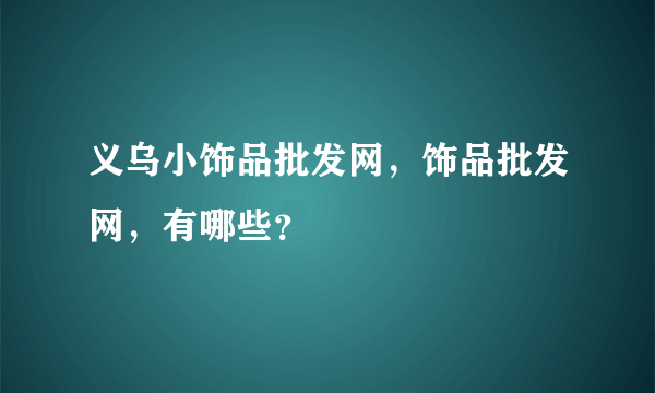 义乌小饰品批发网，饰品批发网，有哪些？