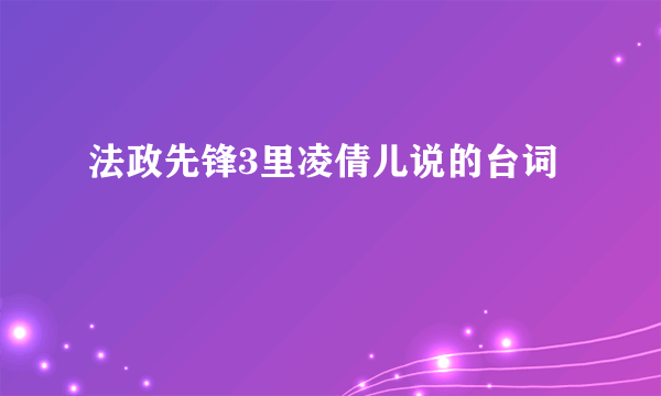 法政先锋3里凌倩儿说的台词