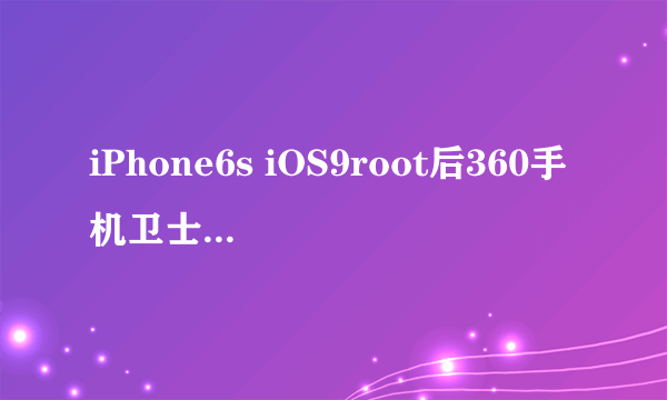 iPhone6s iOS9root后360手机卫士怎么安装 360手机卫士源地址