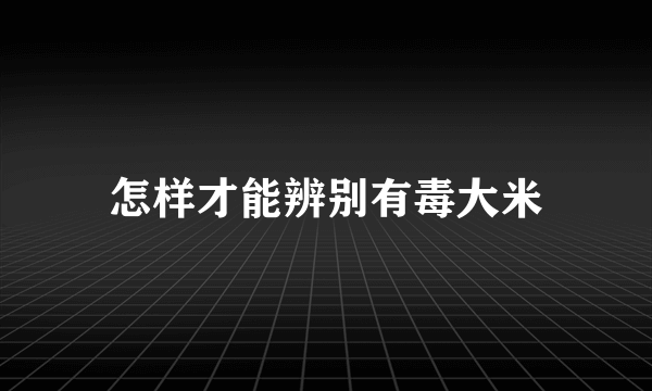 怎样才能辨别有毒大米