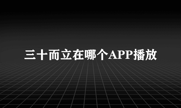 三十而立在哪个APP播放