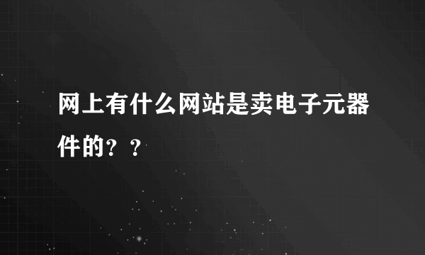 网上有什么网站是卖电子元器件的？？