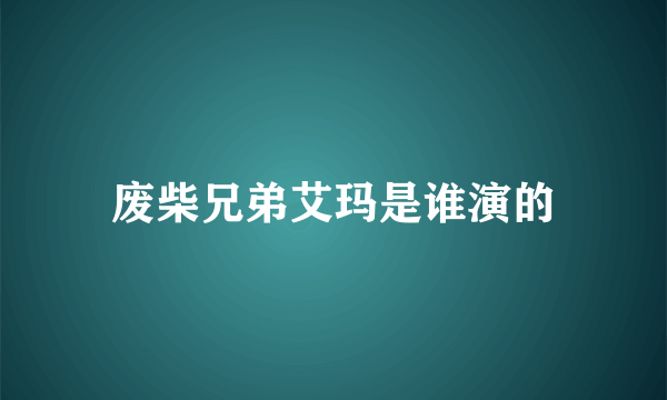 废柴兄弟艾玛是谁演的