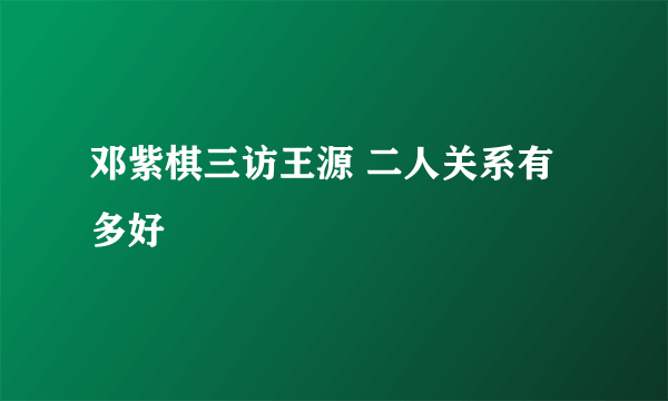 邓紫棋三访王源 二人关系有多好