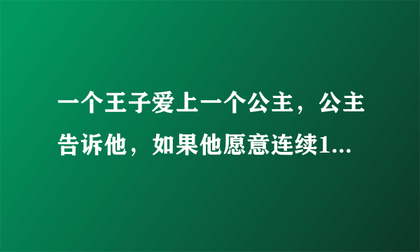 一个王子爱上一个公主，公主告诉他，如果他愿意连续100个晚上守在她的阳台下，她就接受他。于是王子照